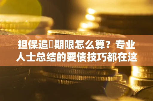 济南担保追償期限怎么算？专业人士总结的要债技巧都在这里了