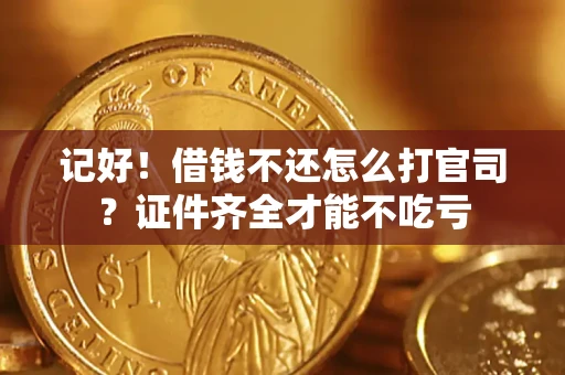 济南记好！借钱不还怎么打官司？证件齐全才能不吃亏