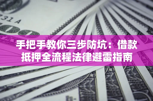 济南手把手教你三步防坑：借款抵押全流程法律避雷指南