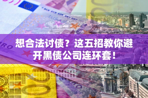 济南想合法讨债？这五招教你避开黑债公司连环套！