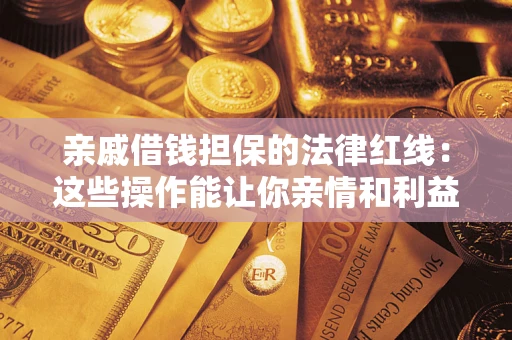 济南亲戚借钱担保的法律红线：这些操作能让你亲情和利益两不误
