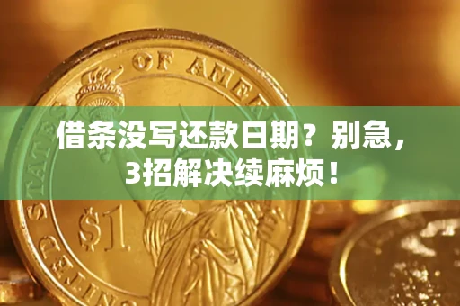 济南借条没写还款日期？别急，3招解决续麻烦！