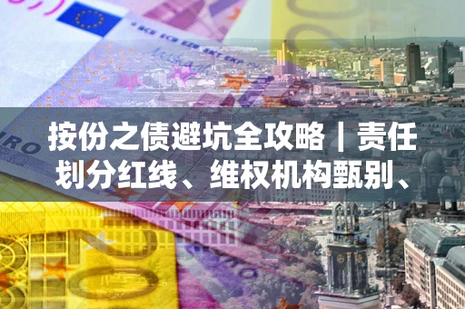 济南按份之债避坑全攻略｜责任划分红线、维权机构甄别、纠纷处理全流程拆解