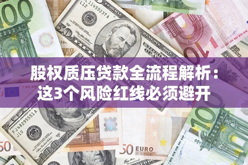 济南股权质压贷款全流程解析：这3个风险红线必须避开