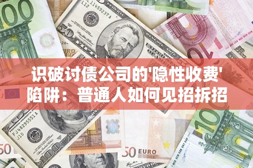 济南识破讨债公司的'隐性收费'陷阱：普通人如何见招拆招？