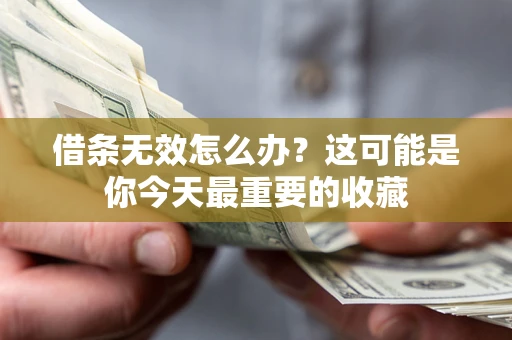 济南借条无效怎么办？这可能是你今天最重要的收藏