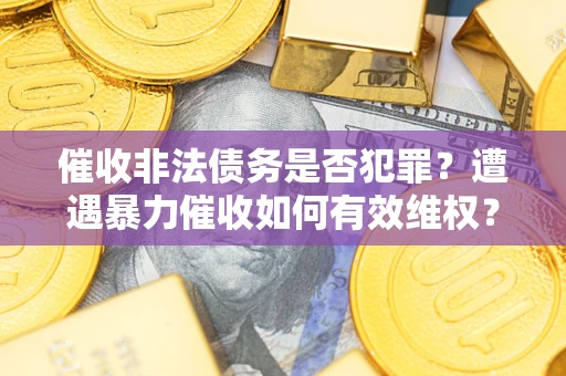 济南催收非法债务是否犯罪?遭遇暴力催收如何有效维权? 济南催收非法债务是否犯罪?遭遇暴力催收如何有效维权?