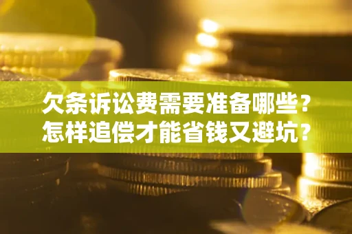 济南欠条诉讼费需要准备哪些？怎样追偿才能省钱又避坑？
