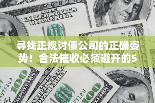 济南寻找正规讨债公司的正确姿势！合法催收必须避开的5大雷区