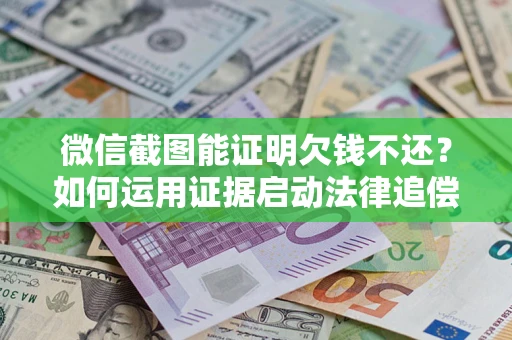 济南微信截图能证明欠钱不还？如何运用证据启动法律追偿程序？