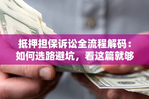 济南抵押担保诉讼全流程解码：如何选路避坑，看这篇就够了