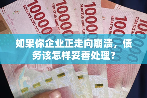 济南如果你企业正走向崩溃，债务该怎样妥善处理？