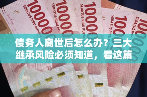 济南债务人离世后怎么办？三大继承风险必须知道，看这篇就够了