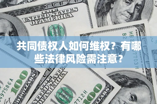 济南共同债权人如何维权？有哪些法律风险需注意？