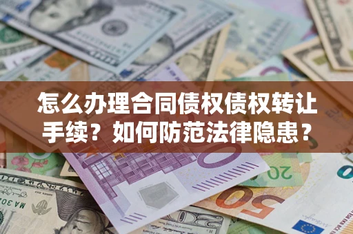 济南怎么办理合同债权债权转让手续？如何防范法律隐患？