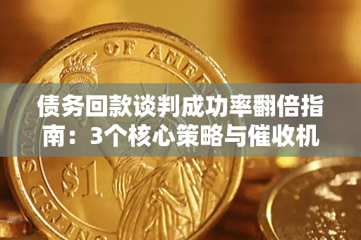 济南债务回款谈判成功率翻倍指南：3个核心策略与催收机构避坑法则