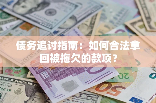 济南债务追讨指南：如何合法拿回被拖欠的款项？