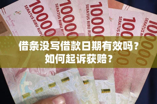济南借条没写借款日期有效吗？如何起诉获赔？