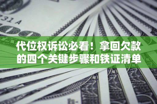 济南代位权诉讼必看!拿回欠款的四个关键步骤和铁证清单 济南代位权诉讼必看!拿回欠款的四个关键步骤和铁证清单