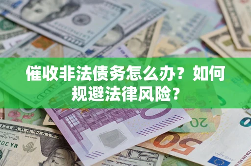 济南催收非法债务怎么办？如何规避法律风险？