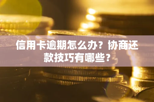 济南信用卡逾期怎么办？协商还款技巧有哪些？