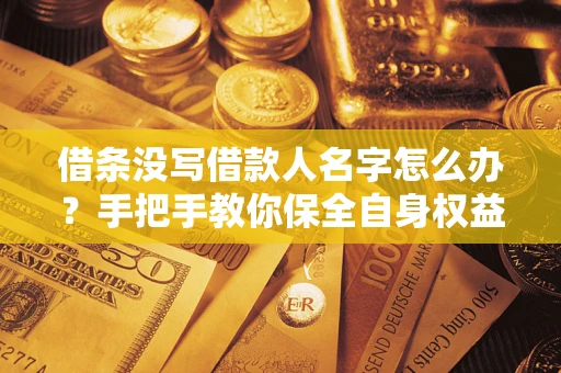 济南借条没写借款人名字怎么办？手把手教你保全自身权益