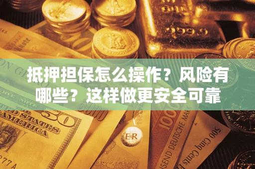 济南抵押担保怎么操作？风险有哪些？这样做更安全可靠