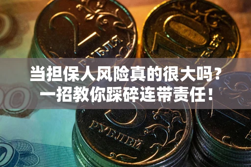 济南当担保人风险真的很大吗？一招教你踩碎连带责任！
