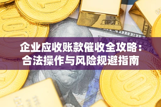 济南企业应收账款催收全攻略：合法操作与风险规避指南