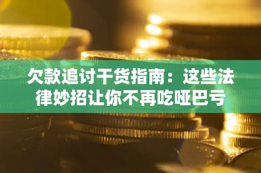 济南欠款追讨干货指南：这些法律妙招让你不再吃哑巴亏