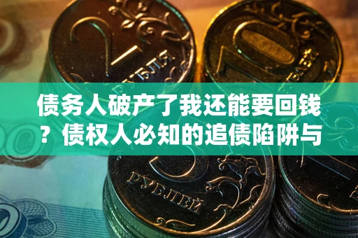 济南债务人破产了我还能要回钱？债权人必知的追债陷阱与破局之道