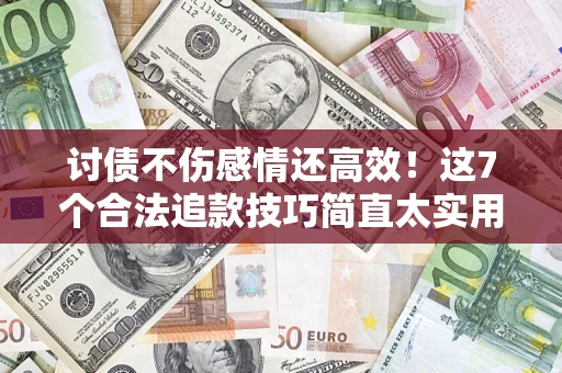 济南讨债不伤感情还高效！这7个合法追款技巧简直太实用