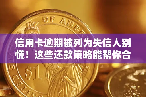 济南信用卡逾期被列为失信人别慌！这些还款策略能帮你合法止损