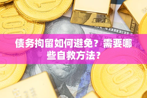 济南债务拘留如何避免？需要哪些自救方法？