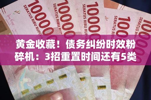 济南黄金收藏！债务纠纷时效粉碎机：3招重置时间还有5类不设年限的特殊债务