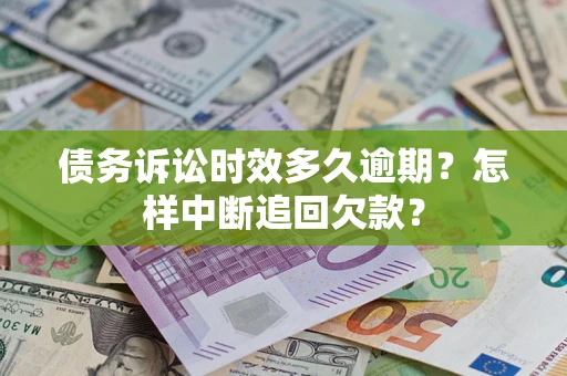 济南债务诉讼时效多久逾期？怎样中断追回欠款？