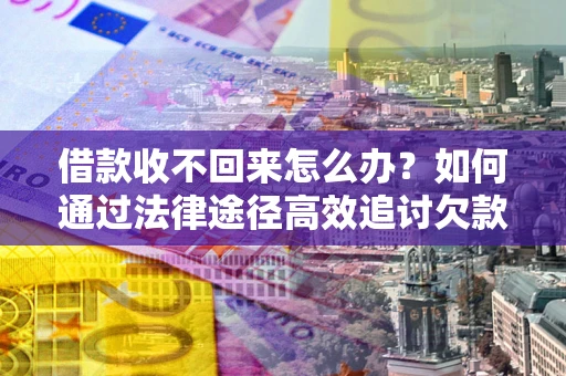 济南借款收不回来怎么办?如何通过法律途径高效追讨欠款? 济南借款收不回来怎么办?如何通过法律途径高效追讨欠款?