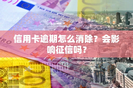 济南信用卡逾期怎么消除？会影响征信吗？