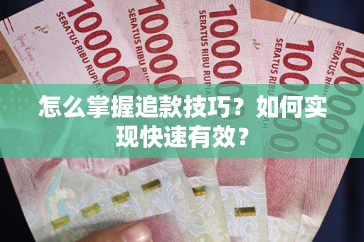 济南怎么掌握追款技巧？如何实现快速有效？