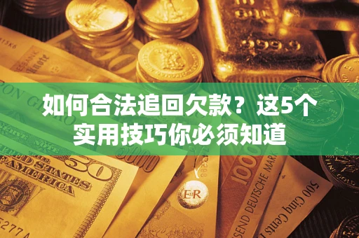 济南如何合法追回欠款？这5个实用技巧你必须知道