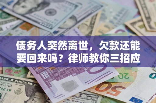 济南债务人突然离世，欠款还能要回来吗？律师教你三招应对