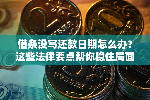 济南借条没写还款日期怎么办？这些法律要点帮你稳住局面