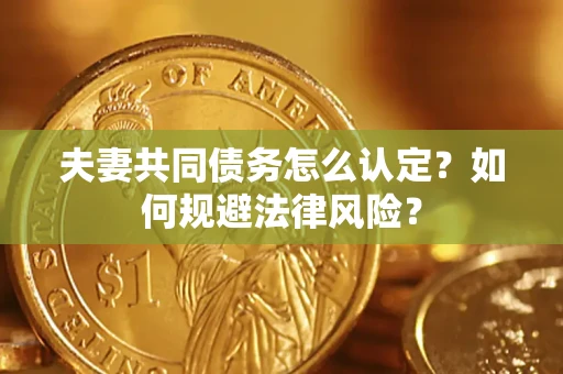 济南夫妻共同债务怎么认定？如何规避法律风险？