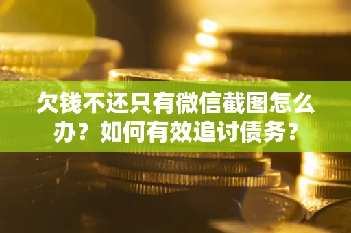 济南欠钱不还只有微信截图怎么办？如何有效追讨债务？