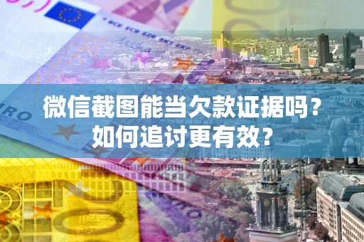 济南微信截图能当欠款证据吗？如何追讨更有效？
