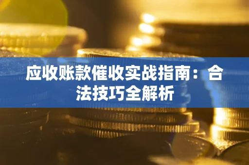济南应收账款催收实战指南：合法技巧全解析