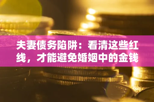 济南夫妻债务陷阱：看清这些红线，才能避免婚姻中的金钱危机