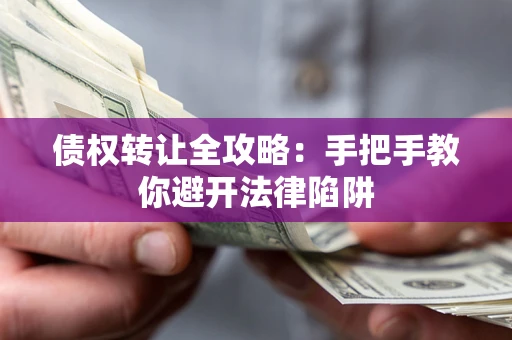 济南债权转让全攻略：手把手教你避开法律陷阱
