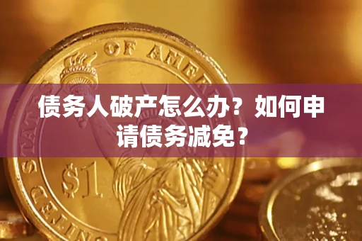 济南债务人破产怎么办？如何申请债务减免？