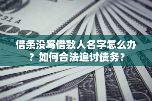 济南借条没写借款人名字怎么办？如何合法追讨债务？
